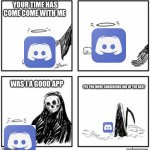 Discord has died | YOUR TIME HAS COME COME WITH ME; YES YOU WERE CONSIDERED ONE OF THE BEST; WAS I A GOOD APP | image tagged in your time has come | made w/ Imgflip meme maker
