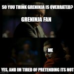 i still like greninja tho- | SO YOU THINK GRENINJA IS OVERRATED? GRENINJA FAN; ME; YES, AND IM TIRED OF PRETENDING ITS NOT | image tagged in i don't and im tired of pretending it's not | made w/ Imgflip meme maker