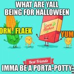 tell me in the comments | WHAT ARE YALL BEING FOR HALLOWEEN; IMMA BE A PORTA-POTTY | image tagged in corn_flake announcement template | made w/ Imgflip meme maker