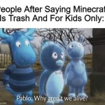Minecraft Hater BeLike | People After Saying Minecraft Is Trash And For Kids Only: | image tagged in why aren't we alive | made w/ Imgflip meme maker