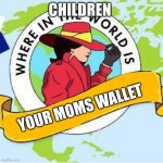 Every child in the world | CHILDREN; YOUR MOMS WALLET | image tagged in carmen sandiego | made w/ Imgflip meme maker