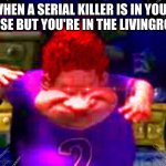 Life hack | WHEN A SERIAL KILLER IS IN YOUR HOUSE BUT YOU'RE IN THE LIVINGROOM | image tagged in the real slim shady,memes,funny | made w/ Imgflip meme maker