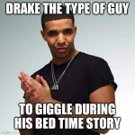 Drake the type of guy | DRAKE THE TYPE OF GUY; TO GIGGLE DURING HIS BED TIME STORY | image tagged in drake | made w/ Imgflip meme maker