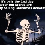 Seriously, at least wait until November. | When it's only the 2nd day of October but stores are already selling Christmas decorations: SPOOKY, SCARY SKELETONS
SEND SHIVERS DOWN YOUR S | image tagged in spooky skeleton,spooktober,halloween,funny,memes,skeleton | made w/ Imgflip meme maker