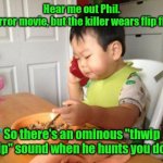 It would be a cult classic. | Hear me out Phil.
A horror movie, but the killer wears flip flops. So there's an ominous "thwip thwip" sound when he hunts you down. | image tagged in memes,no bullshit business baby,funny | made w/ Imgflip meme maker