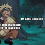 Bringing food into the band room be like | MY BAND DIRECTOR; THE FOOD I SMUGGLED INTH THE BAND ROOM | image tagged in naruto hiding,marching band,band | made w/ Imgflip meme maker