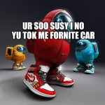 FORNITE CAR!!1!1!1!1!!!!11!!! | UR SOO SUSY I NO YU TOK ME FORNITE CAR BOTTOM TEXT | image tagged in bad grammar and spelling memes,among us memes | made w/ Imgflip meme maker