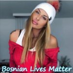 Bosnian girl | Bosnian Lives Matter | image tagged in bosnian girl,slavic lives matter | made w/ Imgflip meme maker