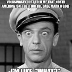 Barney Fife Mark 8 Golf | THE SALESMAN AT MAYBERRY VOLKSWAGEN JUST TOLD ME THAT NORTH AMERICA ISN'T GETTING THE BASE MARK 8 GOLF; I'M LIKE, "WHAT?" | image tagged in barney fife,vw golf,golf 8,bring the base mark 8 golf to north america | made w/ Imgflip meme maker