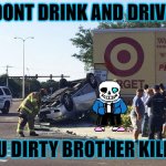 UNDERTALE: DRUNK DRIVER ROUTE | DONT DRINK AND DRIVE; YOU DIRTY BROTHER KILLER | image tagged in target car crash,undertale,sans,you're drunk,drunk driving | made w/ Imgflip meme maker