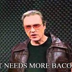 Add more bacon | "IT NEEDS MORE BACON" | image tagged in i got the fever,bacon,i love bacon,food,funny,funny memes | made w/ Imgflip meme maker