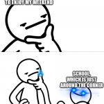 This is why I hate Sundays | ME JUST TRYING TO ENJOY MY WEEKEND SCHOOL, WHICH IS JUST AROUND THE CORNER | image tagged in asdf man rubbing chin,school,sunday,school sucks | made w/ Imgflip meme maker
