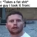 Behzinga Shocked | Me: *Takes a fat shit*            
The guy i took it from: | image tagged in behzinga shocked | made w/ Imgflip meme maker