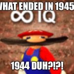 ♾ IQ | WHAT ENDED IN 1945? 1944 DUH?!?! | image tagged in iq | made w/ Imgflip meme maker