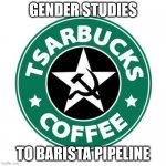 Gender Studies To Barista Pipeline | GENDER STUDIES; TO BARISTA PIPELINE | image tagged in commie starbucks logo | made w/ Imgflip meme maker