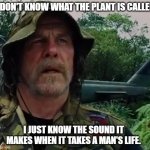 What Kind of Plant Is That? | I DON'T KNOW WHAT THE PLANT IS CALLED; I JUST KNOW THE SOUND IT MAKES WHEN IT TAKES A MAN'S LIFE. | image tagged in i don't know what it's called,tropic thunder | made w/ Imgflip meme maker
