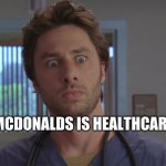 ha | MCDONALDS IS HEALTHCARE | image tagged in healthcare | made w/ Imgflip meme maker