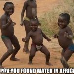 AFRICAN KIDS DANCING | POV:YOU FOUND WATER IN AFRICA | image tagged in african kids dancing | made w/ Imgflip meme maker