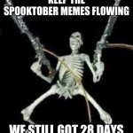 No gonna stop till November | KEEP THE SPOOKTOBER MEMES FLOWING; WE STILL GOT 28 DAYS | image tagged in spooktober hype | made w/ Imgflip meme maker