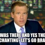 Let’s go Brandon | I WAS THERE AND YES THEY WERE CHANTING “LET’S GO BRANDON” | image tagged in memes,brian williams was there | made w/ Imgflip meme maker