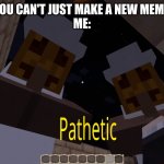 pathetic | SOMEONE:YOU CAN'T JUST MAKE A NEW MEME TEMPLATE
ME: | image tagged in halloween villager pathetic,pathetic | made w/ Imgflip meme maker