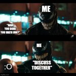 We Are Cheaters | ME; "HAVE YOU DONE YOU MATH HW?"; ME; :O; "DISCUSS TOGETHER" | image tagged in venom fried chicken | made w/ Imgflip meme maker