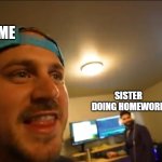 jstu | ME; SISTER DOING HOMEWORK | image tagged in jstu | made w/ Imgflip meme maker