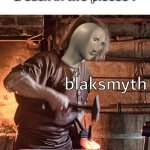 B L A K S M Y T H | 5 yr old me after breaking a stick in two pieces : | image tagged in meme man blacksmith | made w/ Imgflip meme maker