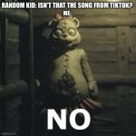 NO | RANDOM KID: ISN’T THAT THE SONG FROM TIKTOK? ME: | image tagged in mama bear- no | made w/ Imgflip meme maker