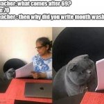 cat | Teacher: what comes after 69?
Me:70
Teacher : then why did you write mouth wash? | image tagged in cat teacher | made w/ Imgflip meme maker