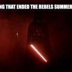 darth vader rogue one hallway | THE THING THAT ENDED THE REBELS SUMMER VACATION | image tagged in darth vader rogue one hallway | made w/ Imgflip meme maker