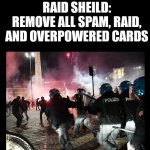 *equips card* | RAID SHEILD:
REMOVE ALL SPAM, RAID, AND OVERPOWERED CARDS | image tagged in sheild wall | made w/ Imgflip meme maker