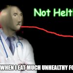 Not Helth | ME WHEN I EAT MUCH UNHEALTHY FOOD | image tagged in not helth | made w/ Imgflip meme maker