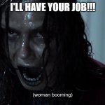 Woman Booming | I'LL HAVE YOUR JOB!!! | image tagged in woman booming | made w/ Imgflip meme maker