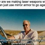 why you booing me im right | why are we making laser weapons when we can just use mirror armor to go against it | image tagged in i honestly believe that sometimes my genius it generates gravi,memes | made w/ Imgflip meme maker
