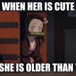 Demon Slayer Nezuko | WHEN HER IS CUTE; BUT SHE IS OLDER THAN YOU.. | image tagged in demon slayer nezuko | made w/ Imgflip meme maker