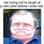 *visible laughter* | me trying not to laugh at my own joke before i even tell it: | image tagged in when you're trying not to laugh at something stupid,school,jokes,memes,funny | made w/ Imgflip meme maker