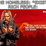 Hehe, new template | THE HOMELESS: *EXIST*
RICH PEOPLE: | image tagged in red dead micah | made w/ Imgflip meme maker