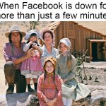 little house on the prairie | When Facebook is down for more than just a few minutes | image tagged in little house on the prairie,meme,memes,outage,facebook,facebook problems | made w/ Imgflip meme maker