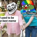 Sure grandma | Trollface; I used to be the best meme | image tagged in sure grandma,troll,pepe the frog,clown | made w/ Imgflip meme maker