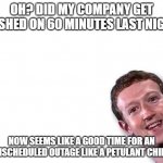 Mark Zuckerberg | OH? DID MY COMPANY GET TRASHED ON 60 MINUTES LAST NIGHT? NOW SEEMS LIKE A GOOD TIME FOR AN UNSCHEDULED OUTAGE LIKE A PETULANT CHILD. | image tagged in mark zuckerberg | made w/ Imgflip meme maker