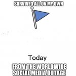 Marked safe from | SURVIVED ALL ON MY OWN; FROM THE WORLDWIDE SOCIAL MEDIA OUTAGE | image tagged in marked safe from | made w/ Imgflip meme maker