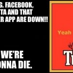 Tui | OMG. FACEBOOK, INSTA AND THAT WHATEVER APP ARE DOWN!! WE’RE GONNA DIE. | image tagged in tui | made w/ Imgflip meme maker