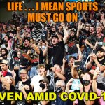 Life . . . I Mean Sports Must Go On Even amid Covid-19 | LIFE . . . I MEAN SPORTS
MUST GO ON; EVEN AMID COVID-19 | image tagged in a very strange pandemic | made w/ Imgflip meme maker