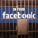 Facebook jail | IN YOUR | image tagged in facebook jail | made w/ Imgflip meme maker