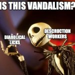 Use this template instead of the "is this a pigeon" template bc it's spooktober. | IS THIS VANDALISM? DESCRUCTION WORKERS; DIABOLICAL LICKS | image tagged in jack skellington,is this a pigeon,spooktober | made w/ Imgflip meme maker