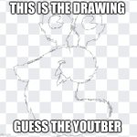 GUESS | THIS IS THE DRAWING GUESS THE YOUTBER | image tagged in guess the name | made w/ Imgflip meme maker