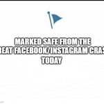 Marked Safe From Facebook Crash Today | MARKED SAFE FROM THE GREAT FACEBOOK/INSTAGRAM CRASH; TODAY | image tagged in marked safe facebook | made w/ Imgflip meme maker