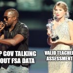 Interupting Kanye | VALID TEACHER ASSESSMENT NDP GOV TALKING ABOUT FSA DATA | image tagged in memes,interupting kanye | made w/ Imgflip meme maker