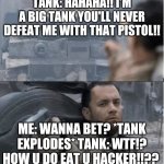 Tom hanks shooting a tank | TANK: HAHAHA!! I'M A BIG TANK YOU'LL NEVER DEFEAT ME WITH THAT PISTOL!! ME: WANNA BET? *TANK EXPLODES* TANK: WTF!? HOW U DO EAT U HACKER!!?? | image tagged in tom hanks shooting a tank | made w/ Imgflip meme maker